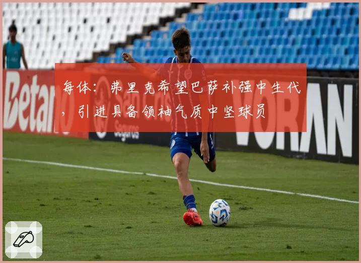 每体：弗里克希望巴萨补强中生代，引进具备领袖气质中坚球员