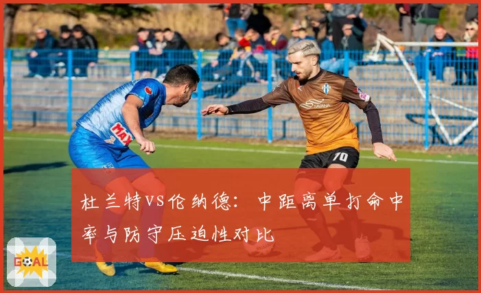 杜兰特vs伦纳德：中距离单打命中率与防守压迫性对比