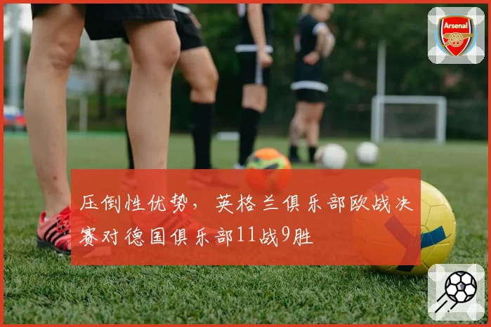 压倒性优势,英格兰俱乐部欧战决赛对德国俱乐部11战9胜