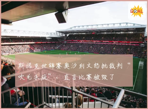 斯诺克世锦赛奥沙利文怒批裁判“吹毛求疵”，直言比赛被毁了