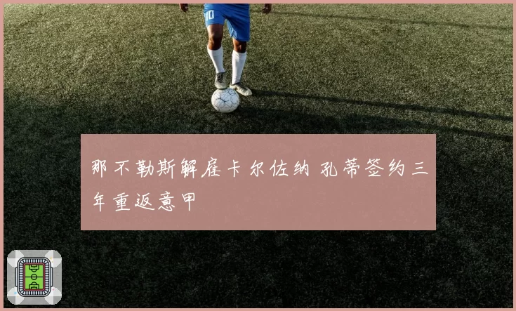 那不勒斯解雇卡尔佐纳 孔蒂签约三年重返意甲