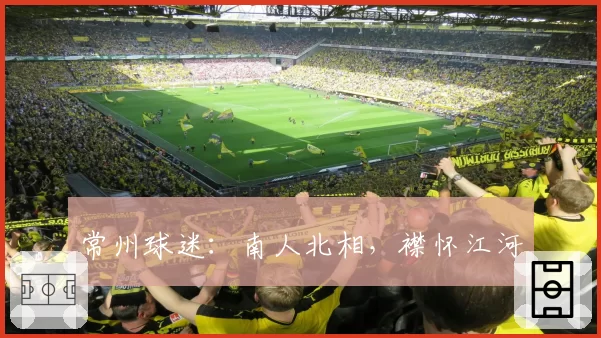 常州球迷：南人北相，襟怀江河
