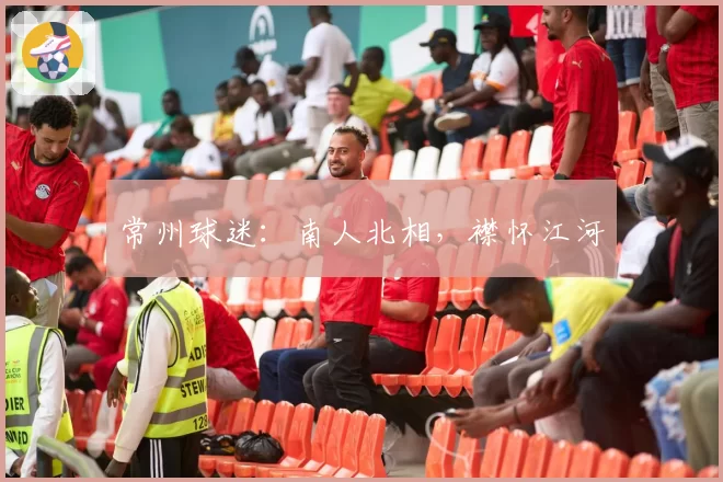 常州球迷：南人北相，襟怀江河