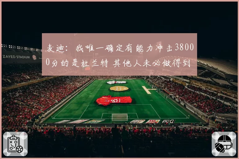 麦迪:我唯一确定有能力冲击38000分的是杜兰特 其他人未必做得到