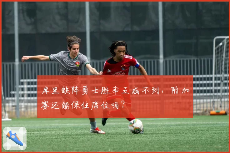库里缺阵勇士胜率五成不到，附加赛还能保住席位吗？