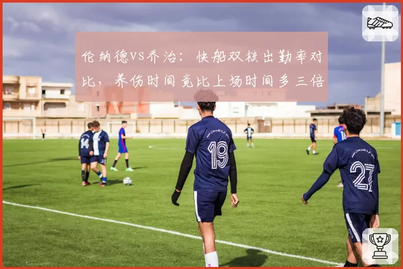 伦纳德vs乔治:快船双核出勤率对比,养伤时间竟比上场时间多三倍