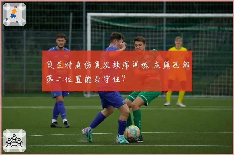 莫兰特肩伤复发缺席训练 灰熊西部第二位置能否守住?