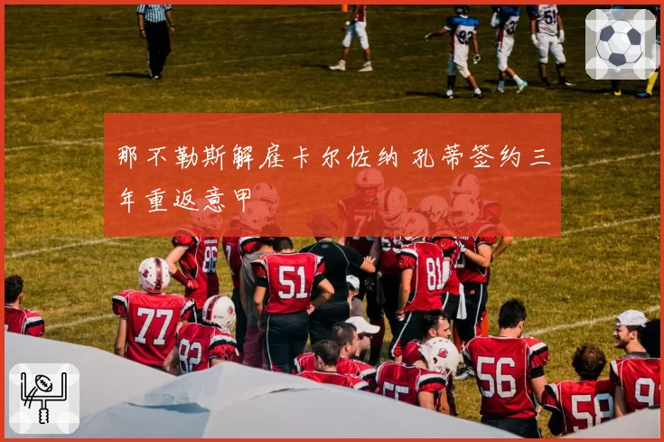 那不勒斯解雇卡尔佐纳 孔蒂签约三年重返意甲