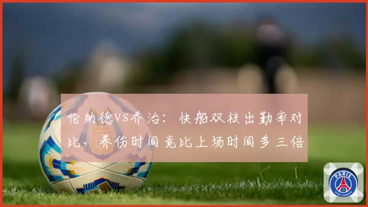伦纳德vs乔治:快船双核出勤率对比,养伤时间竟比上场时间多三倍