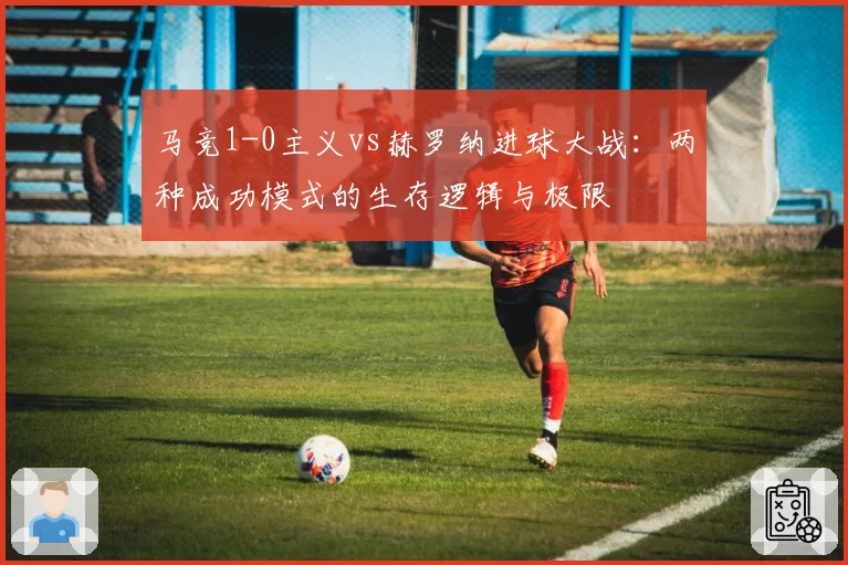 马竞1-0主义vs赫罗纳进球大战:两种成功模式的生存逻辑与极限
