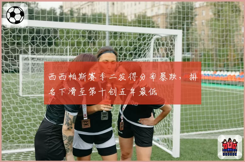 西西帕斯赛季二发得分率暴跌，排名下滑至第十创五年最低