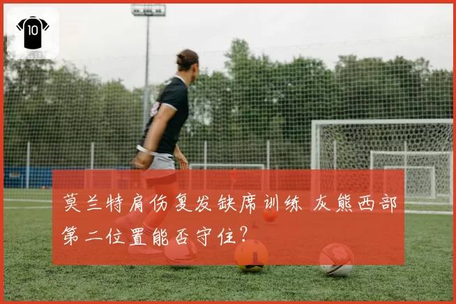 莫兰特肩伤复发缺席训练 灰熊西部第二位置能否守住?