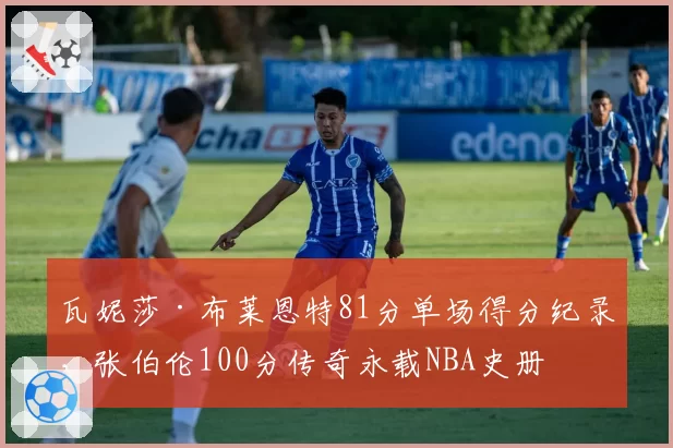 瓦妮莎·布莱恩特81分单场得分纪录，张伯伦100分传奇永载NBA史册