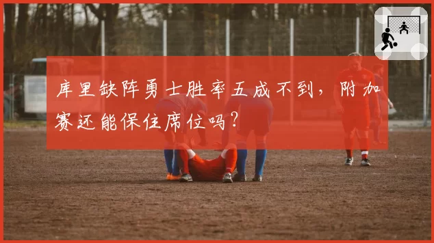 库里缺阵勇士胜率五成不到，附加赛还能保住席位吗？