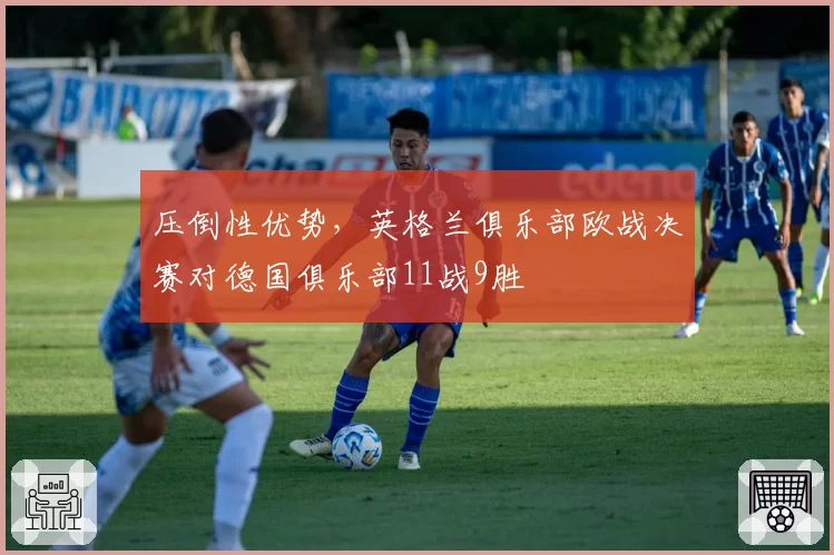压倒性优势，英格兰俱乐部欧战决赛对德国俱乐部11战9胜